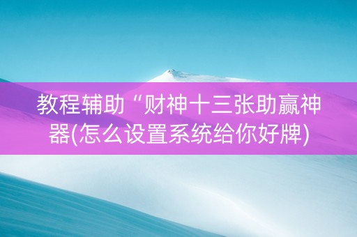 教程辅助“财神十三张助赢神器(怎么设置系统给你好牌)