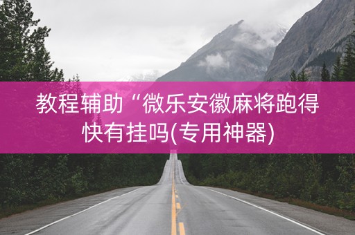 教程辅助“微乐安徽麻将跑得快有挂吗(专用神器)