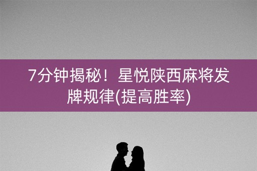 7分钟揭秘！星悦陕西麻将发牌规律(提高胜率)