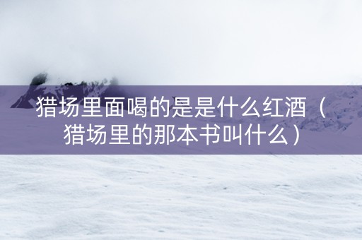 猎场里面喝的是是什么红酒（猎场里的那本书叫什么）