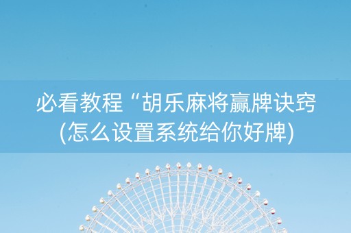 必看教程“胡乐麻将赢牌诀窍(怎么设置系统给你好牌)