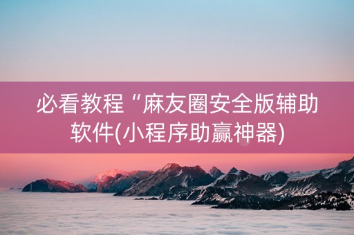 必看教程“麻友圈安全版辅助软件(小程序助赢神器)