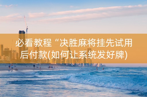 必看教程“决胜麻将挂先试用后付款(如何让系统发好牌)