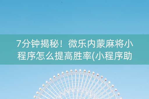 7分钟揭秘！微乐内蒙麻将小程序怎么提高胜率(小程序助赢神器)