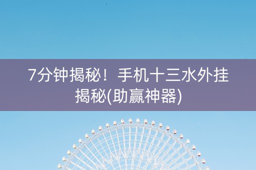 7分钟揭秘！手机十三水外挂揭秘(助赢神器)