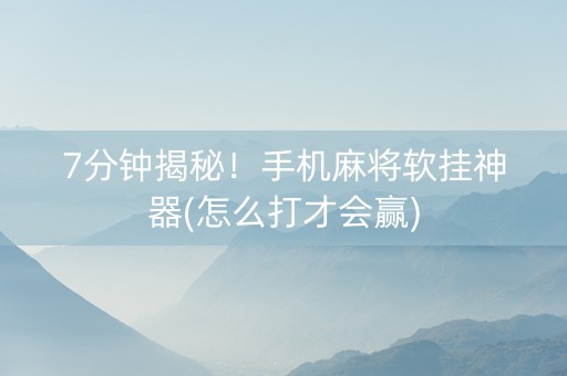 7分钟揭秘！手机麻将软挂神器(怎么打才会赢)