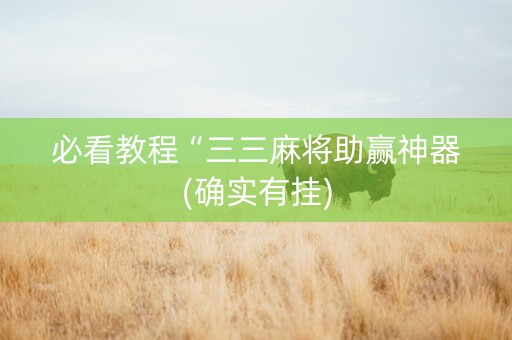 必看教程“三三麻将助赢神器(确实有挂)
