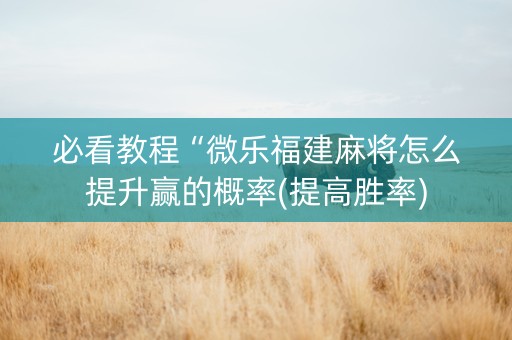 必看教程“微乐福建麻将怎么提升赢的概率(提高胜率)