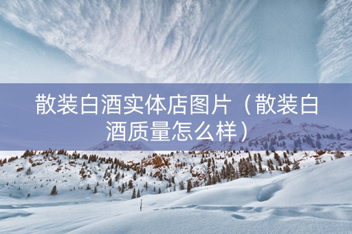散装白酒实体店图片（散装白酒质量怎么样）