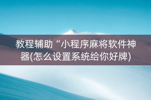 教程辅助“小程序麻将软件神器(怎么设置系统给你好牌)