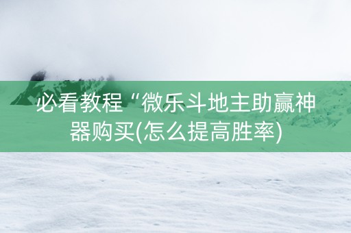 必看教程“微乐斗地主助赢神器购买(怎么提高胜率)
