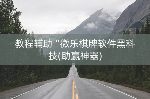 教程辅助“微乐棋牌软件黑科技(助赢神器)