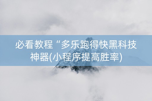必看教程“多乐跑得快黑科技神器(小程序提高胜率)