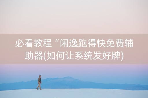 必看教程“闲逸跑得快免费辅助器(如何让系统发好牌)