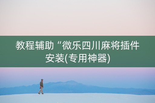 教程辅助“微乐四川麻将插件安装(专用神器)