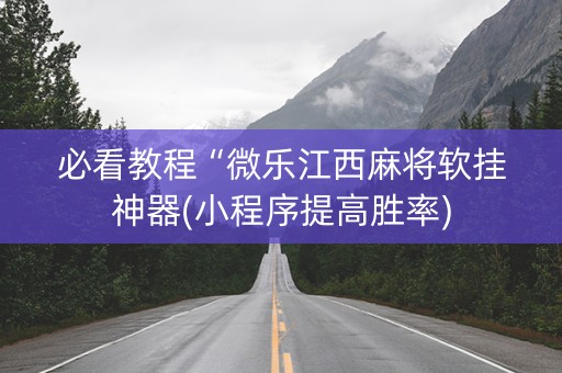 必看教程“微乐江西麻将软挂神器(小程序提高胜率)