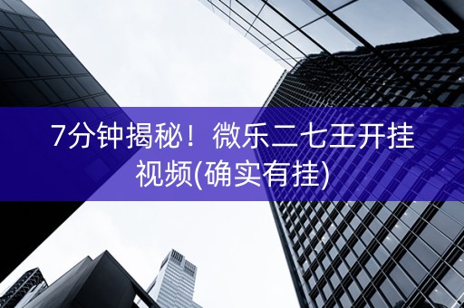 7分钟揭秘！微乐二七王开挂视频(确实有挂)
