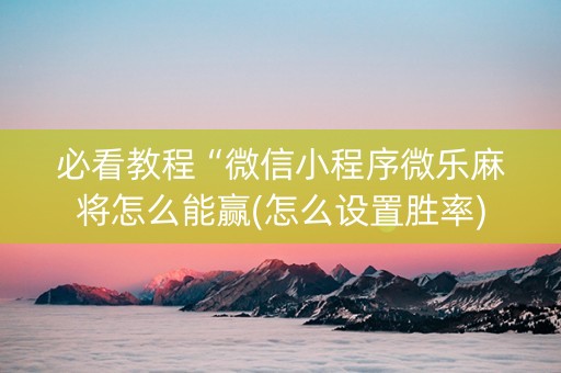 必看教程“微信小程序微乐麻将怎么能赢(怎么设置胜率)