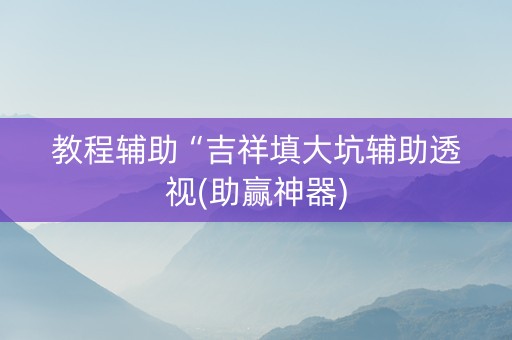 教程辅助“吉祥填大坑辅助透视(助赢神器)