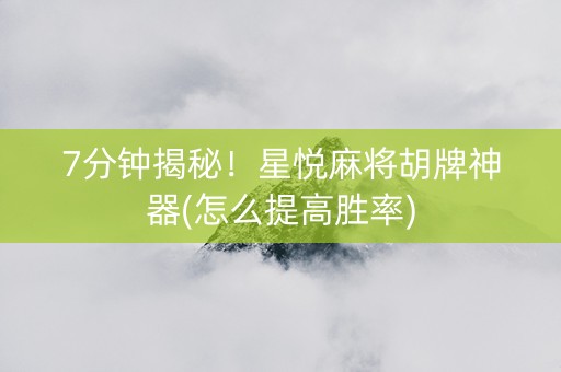 7分钟揭秘！星悦麻将胡牌神器(怎么提高胜率)