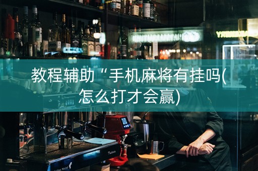 教程辅助“手机麻将有挂吗(怎么打才会赢)