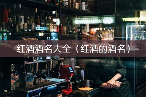 红酒酒名大全（红酒的酒名）