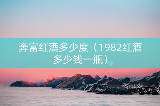 奔富红酒多少度（1982红酒多少钱一瓶）