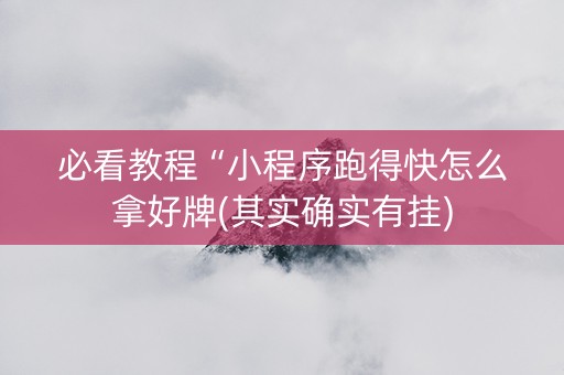 必看教程“小程序跑得快怎么拿好牌(其实确实有挂)