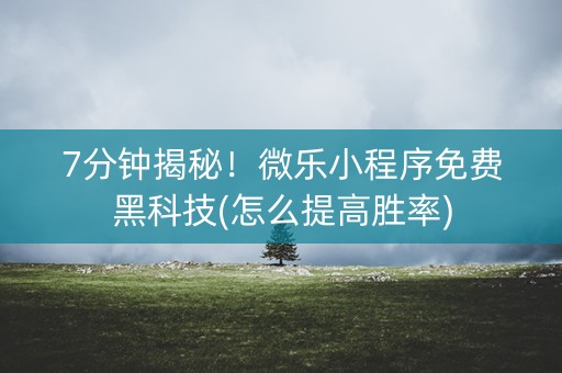 7分钟揭秘！微乐小程序免费黑科技(怎么提高胜率)