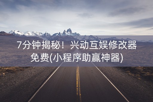 7分钟揭秘！兴动互娱修改器免费(小程序助赢神器)