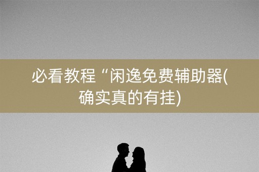 必看教程“闲逸免费辅助器(确实真的有挂)