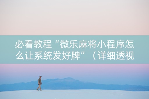 必看教程“微乐麻将小程序怎么让系统发好牌”（详细透视教程）-哔哩哔哩