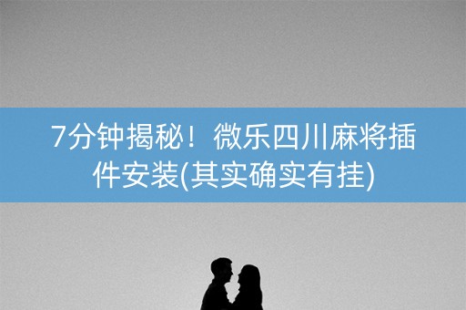 7分钟揭秘！微乐四川麻将插件安装(其实确实有挂)