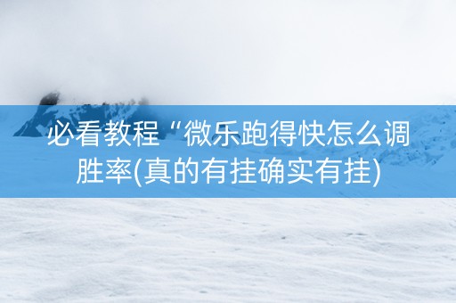 必看教程“微乐跑得快怎么调胜率(真的有挂确实有挂)
