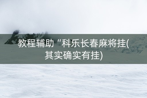 教程辅助“科乐长春麻将挂(其实确实有挂)