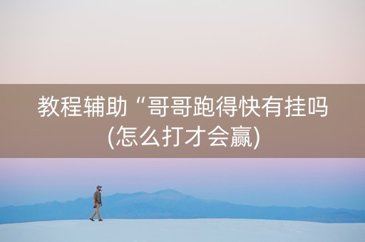 教程辅助“哥哥跑得快有挂吗(怎么打才会赢)