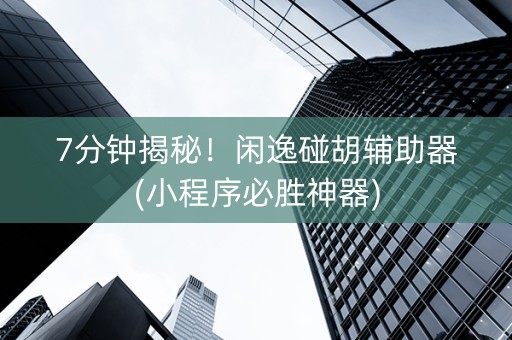 7分钟揭秘！闲逸碰胡辅助器(小程序必胜神器)