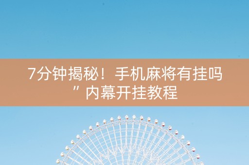 7分钟揭秘！手机麻将有挂吗”内幕开挂教程