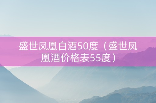 盛世凤凰白酒50度（盛世凤凰酒价格表55度）