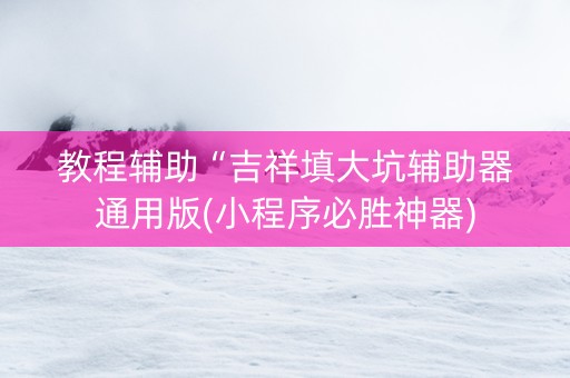 教程辅助“吉祥填大坑辅助器通用版(小程序必胜神器)