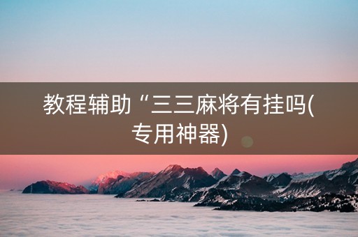 教程辅助“三三麻将有挂吗(专用神器)