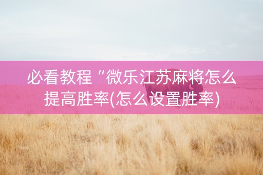 必看教程“微乐江苏麻将怎么提高胜率(怎么设置胜率)