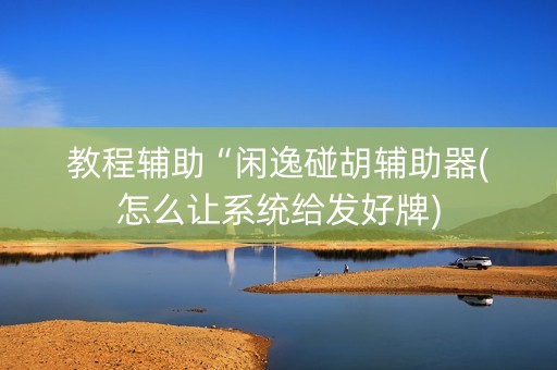 教程辅助“闲逸碰胡辅助器(怎么让系统给发好牌)
