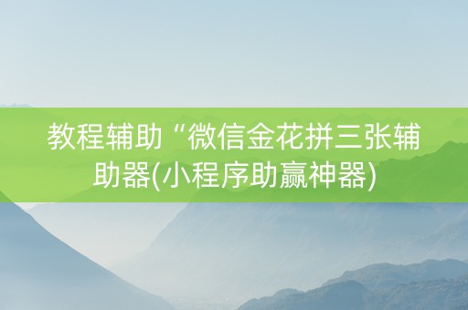 教程辅助“微信金花拼三张辅助器(小程序助赢神器)