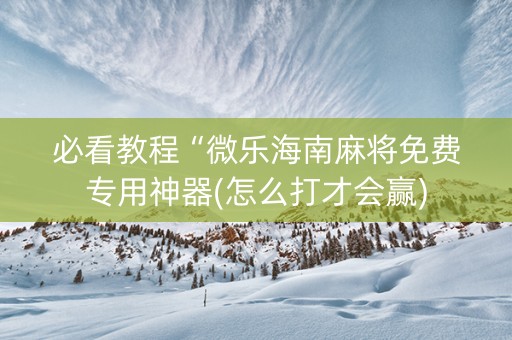 必看教程“微乐海南麻将免费专用神器(怎么打才会赢)