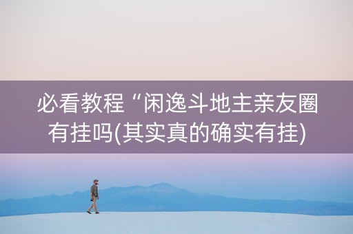 必看教程“闲逸斗地主亲友圈有挂吗(其实真的确实有挂)