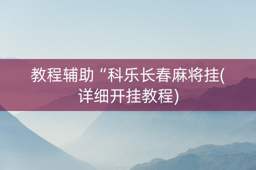 教程辅助“科乐长春麻将挂(详细开挂教程)