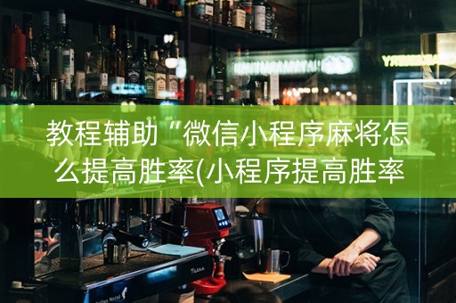 教程辅助“微信小程序麻将怎么提高胜率(小程序提高胜率)