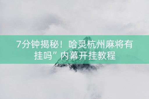 7分钟揭秘！哈灵杭州麻将有挂吗”内幕开挂教程