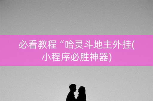 必看教程“哈灵斗地主外挂(小程序必胜神器)